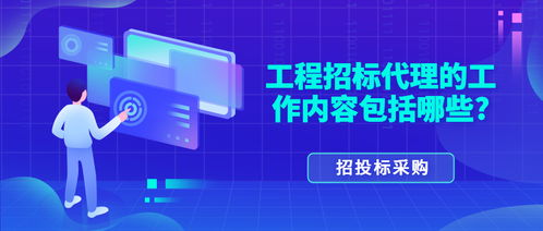 工程招標代理的工作內(nèi)容全解析 從委托到定標的全方位服務(wù)